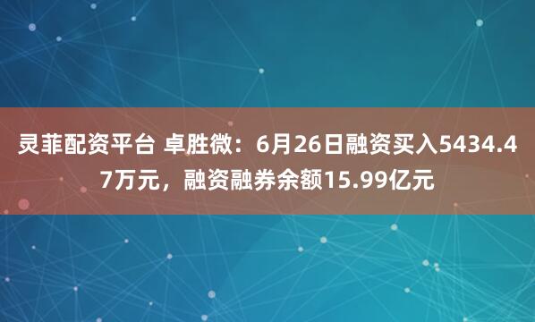 灵菲配资平台 卓胜微：6月26日融资买入5434.47万元，融资融券余额15.99亿元
