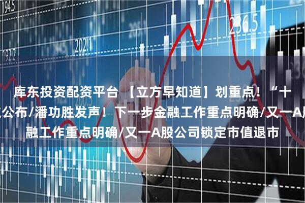 库东投资配资平台 【立方早知道】划重点！“十五五”规划建议全文公布/潘功胜发声！下一步金融工作重点明确/又一A股公司锁定市值退市