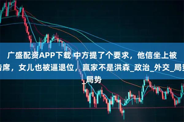 广盛配资APP下载 中方提了个要求，他信坐上被告席，女儿也被逼退位，赢家不是洪森_政治_外交_局势
