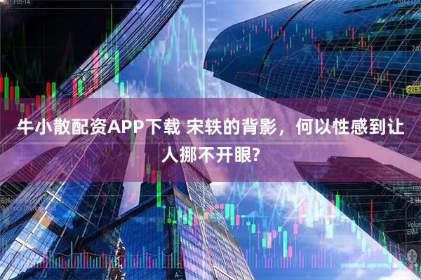 牛小散配资APP下载 宋轶的背影，何以性感到让人挪不开眼?