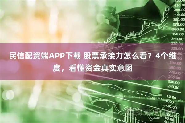 民信配资端APP下载 股票承接力怎么看？4个维度，看懂资金真实意图