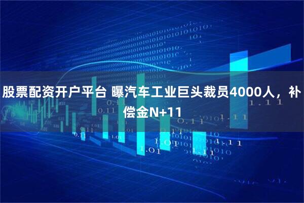 股票配资开户平台 曝汽车工业巨头裁员4000人，补偿金N+11