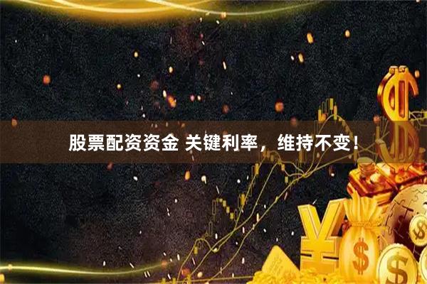 股票配资资金 关键利率，维持不变！