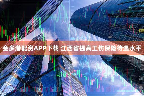 金多港配资APP下载 江西省提高工伤保险待遇水平