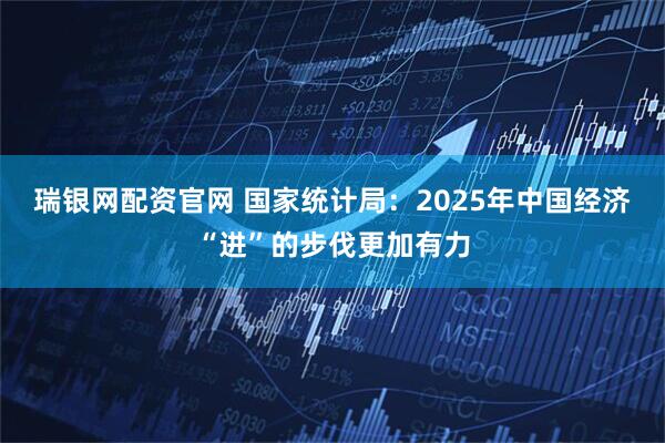 瑞银网配资官网 国家统计局：2025年中国经济“进”的步伐更加有力