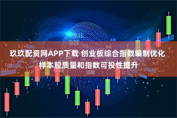 玖玖配资网APP下载 创业板综合指数编制优化 样本股质量和指数可投性提升