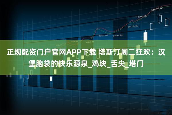正规配资门户官网APP下载 塔斯汀周二狂欢：汉堡脑袋的快乐源泉_鸡块_舌尖_塔门