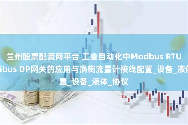 兰州股票配资网平台 工业自动化中Modbus RTU转Profibus DP网关的应用与涡街流量计接线配置_设备_液体_协议